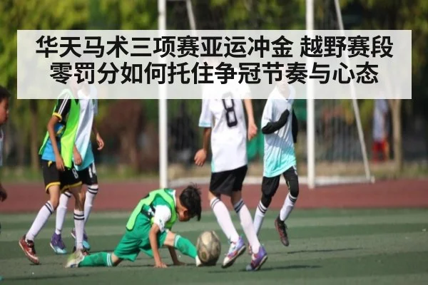 华天马术三项赛亚运冲金 越野赛段零罚分如何托住争冠节奏与心态