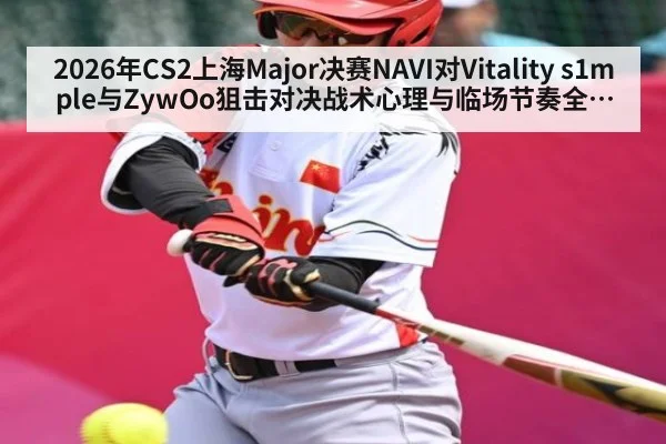 2026年CS2上海Major决赛NAVI对Vitality s1mple与ZywOo狙击对决战术心理与临场节奏全解析