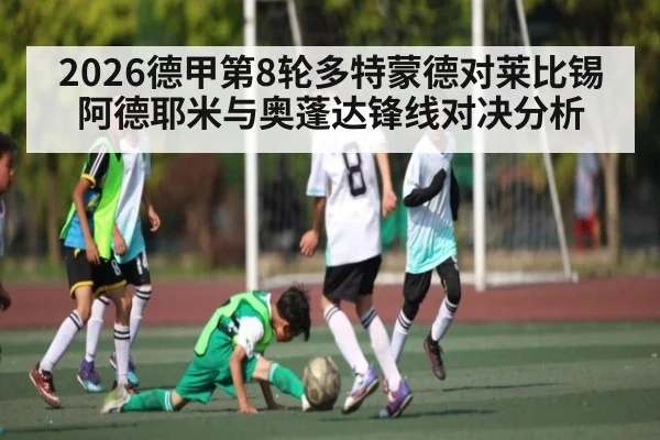 2026德甲第8轮多特蒙德对莱比锡阿德耶米与奥蓬达锋线对决分析
