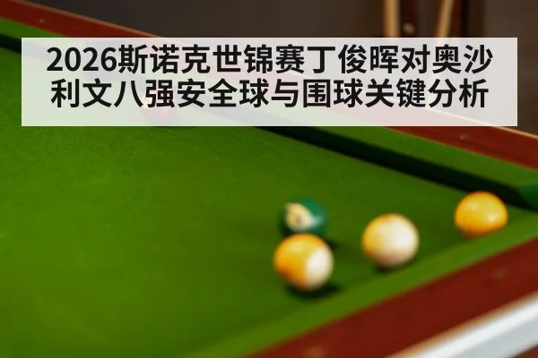 2026斯诺克世锦赛丁俊晖对奥沙利文八强安全球与围球关键分析